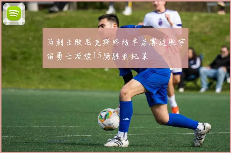 马刺击败尼克斯终结季后赛连胜宇宙勇士延续15场胜利纪录
