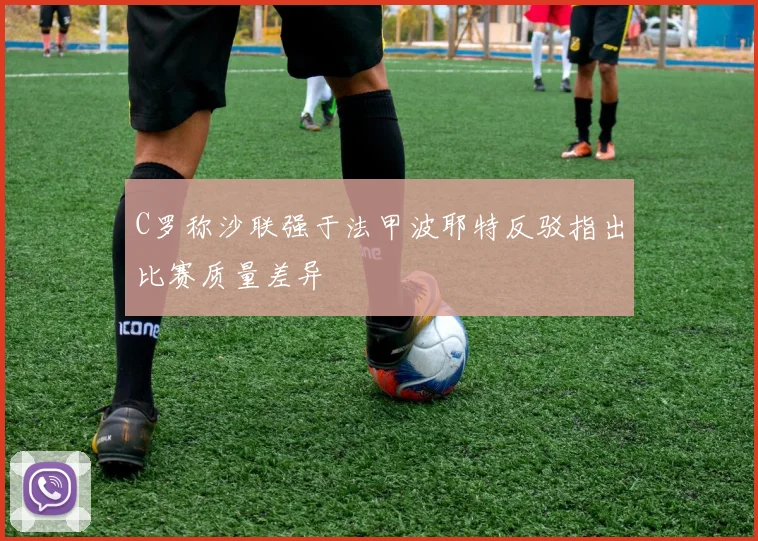 C罗称沙联强于法甲波耶特反驳指出比赛质量差异
