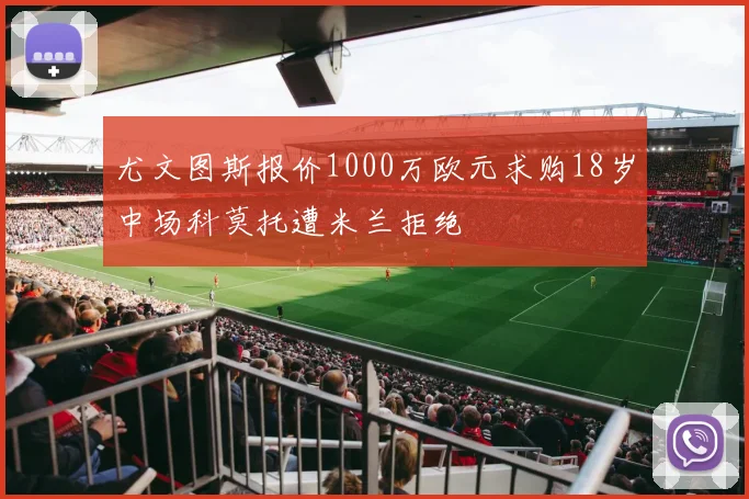 尤文图斯报价1000万欧元求购18岁中场科莫托遭米兰拒绝