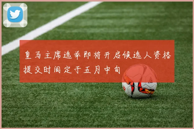 皇马主席选举即将开启候选人资格提交时间定于五月中旬