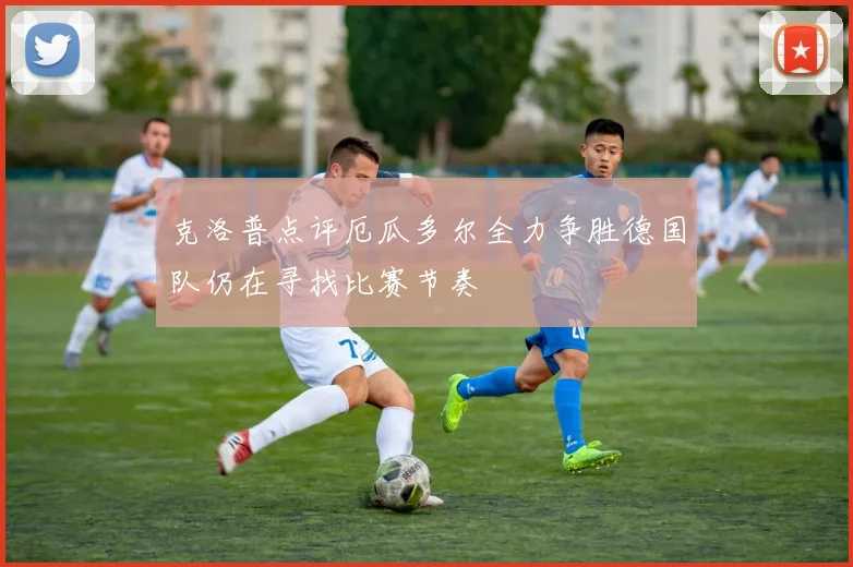 克洛普点评厄瓜多尔全力争胜德国队仍在寻找比赛节奏